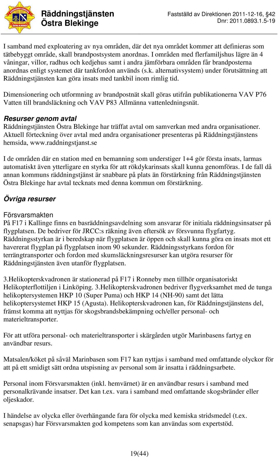 Dimensionering och utformning av brandpostnät skall göras utifrån publikationerna VAV P76 Vatten till brandsläckning och VAV P83 Allmänna vattenledningsnät.