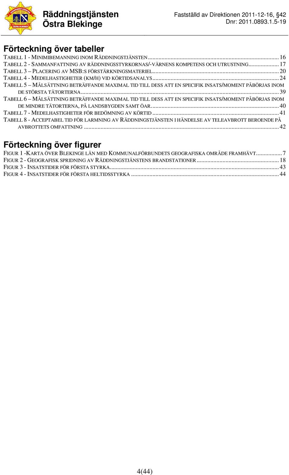 .. 24 TABELL 5 MÅLSÄTTNING BETRÄFFANDE MAXIMAL TID TILL DESS ATT EN SPECIFIK INSATS/MOMENT PÅBÖRJAS INOM DE STÖRSTA TÄTORTERNA.