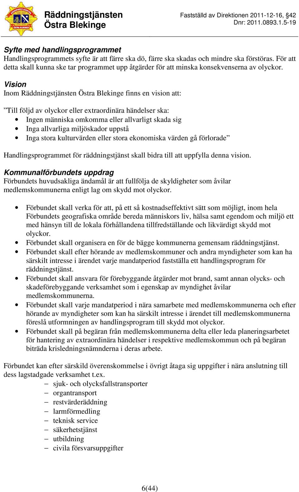 Vision Inom Räddningstjänsten finns en vision att: Till följd av olyckor eller extraordinära händelser ska: Ingen människa omkomma eller allvarligt skada sig Inga allvarliga miljöskador uppstå Inga