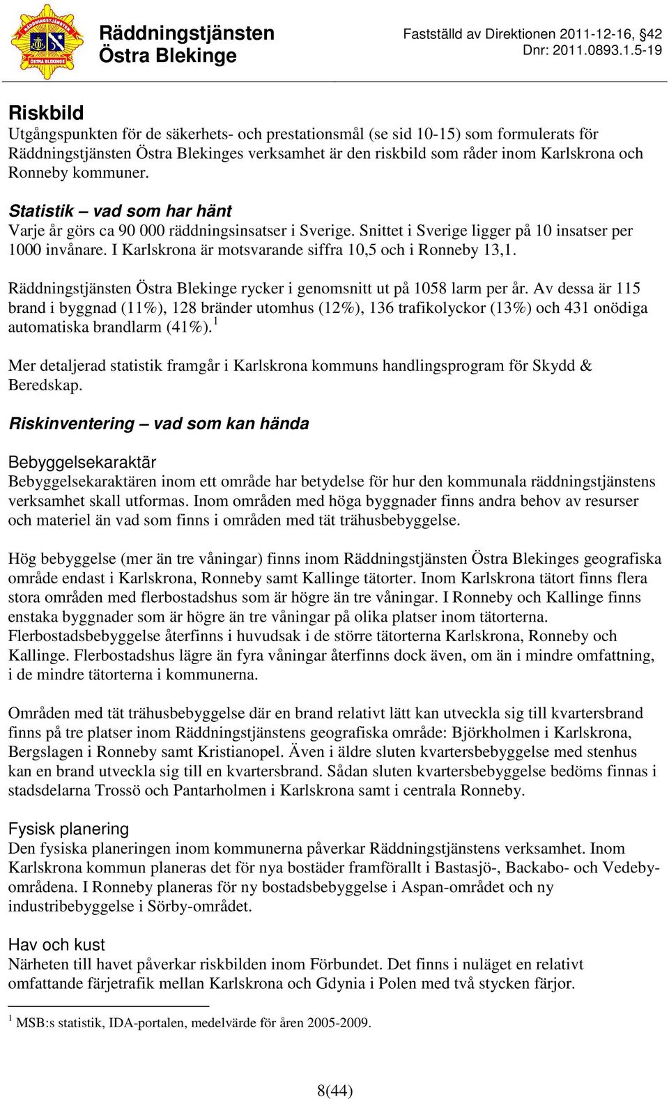 Räddningstjänsten rycker i genomsnitt ut på 1058 larm per år. Av dessa är 115 brand i byggnad (11%), 128 bränder utomhus (12%), 136 trafikolyckor (13%) och 431 onödiga automatiska brandlarm (41%).