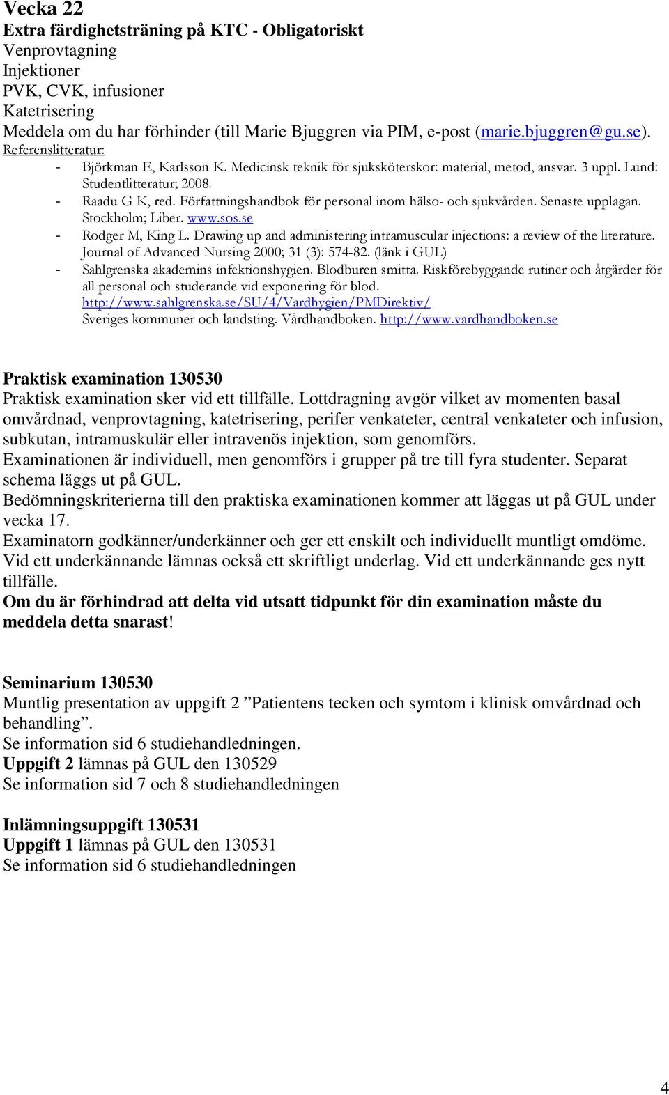 Författningshandbok för personal inom hälso- och sjukvården. Senaste upplagan. Stockholm; Liber. www.sos.se - Rodger M, King L.