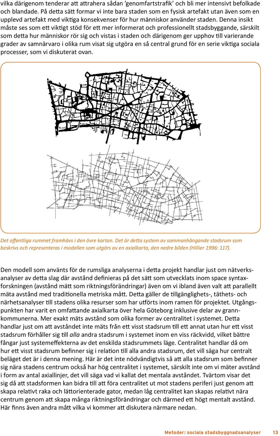 På detta sätt formar vi inte bara staden som en fysisk artefakt utan även som en upplevd artefakt Cities med viktiga as movement konsekvenser economies för hur människor använder staden.