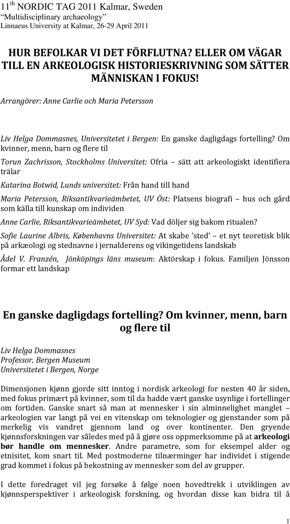 Om kvinner, menn, barn og flere til Torun Zachrisson, Stockholms Universitet: Ofria sätt att arkeologiskt identifiera trälar Katarina Botwid, Lunds universitet: Från hand till hand Maria Petersson,