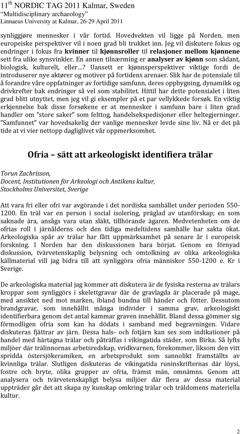 En annen tilnærming er analyser av kjønn som sådant, biologisk, kulturelt, eller? Uansett er kjønnsperspektiver viktige fordi de introduserer nye aktører og motiver på fortidens arenaer.