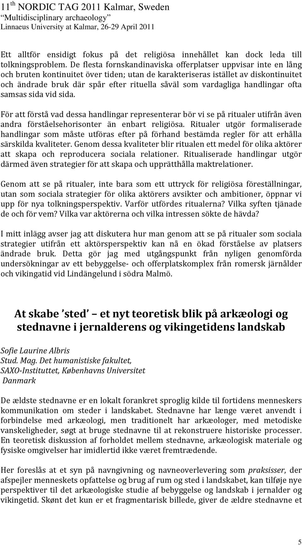 vardagliga handlingar ofta samsas sida vid sida. För att förstå vad dessa handlingar representerar bör vi se på ritualer utifrån även andra förståelsehorisonter än enbart religiösa.