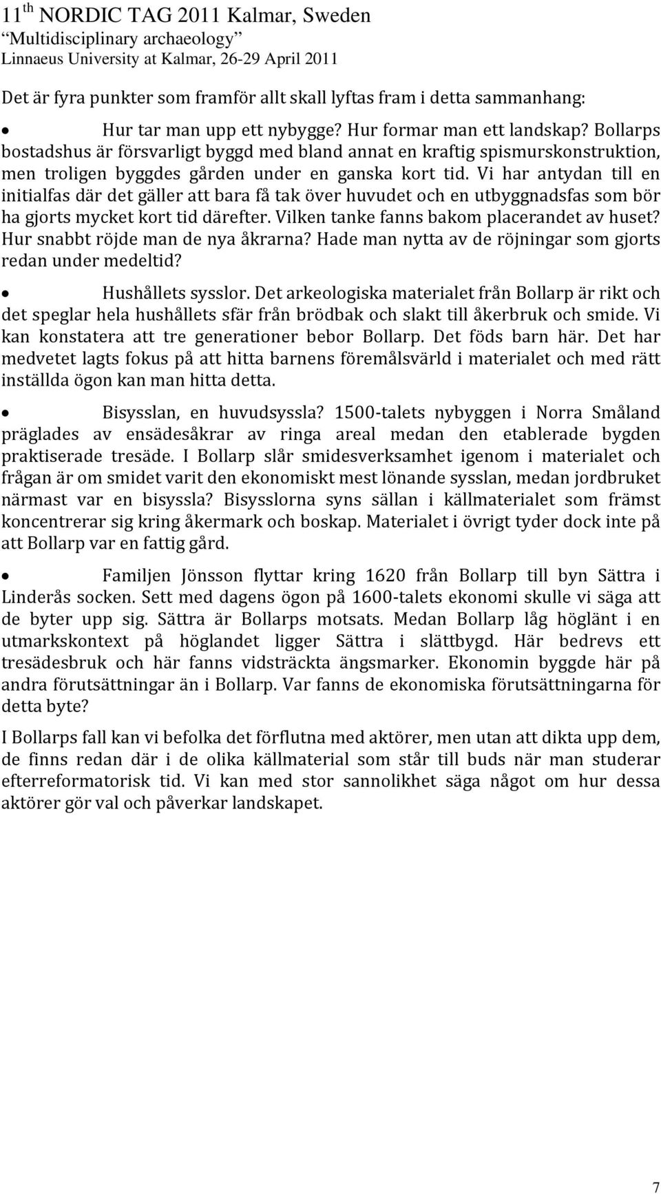 Vi har antydan till en initialfas där det gäller att bara få tak över huvudet och en utbyggnadsfas som bör ha gjorts mycket kort tid därefter. Vilken tanke fanns bakom placerandet av huset?