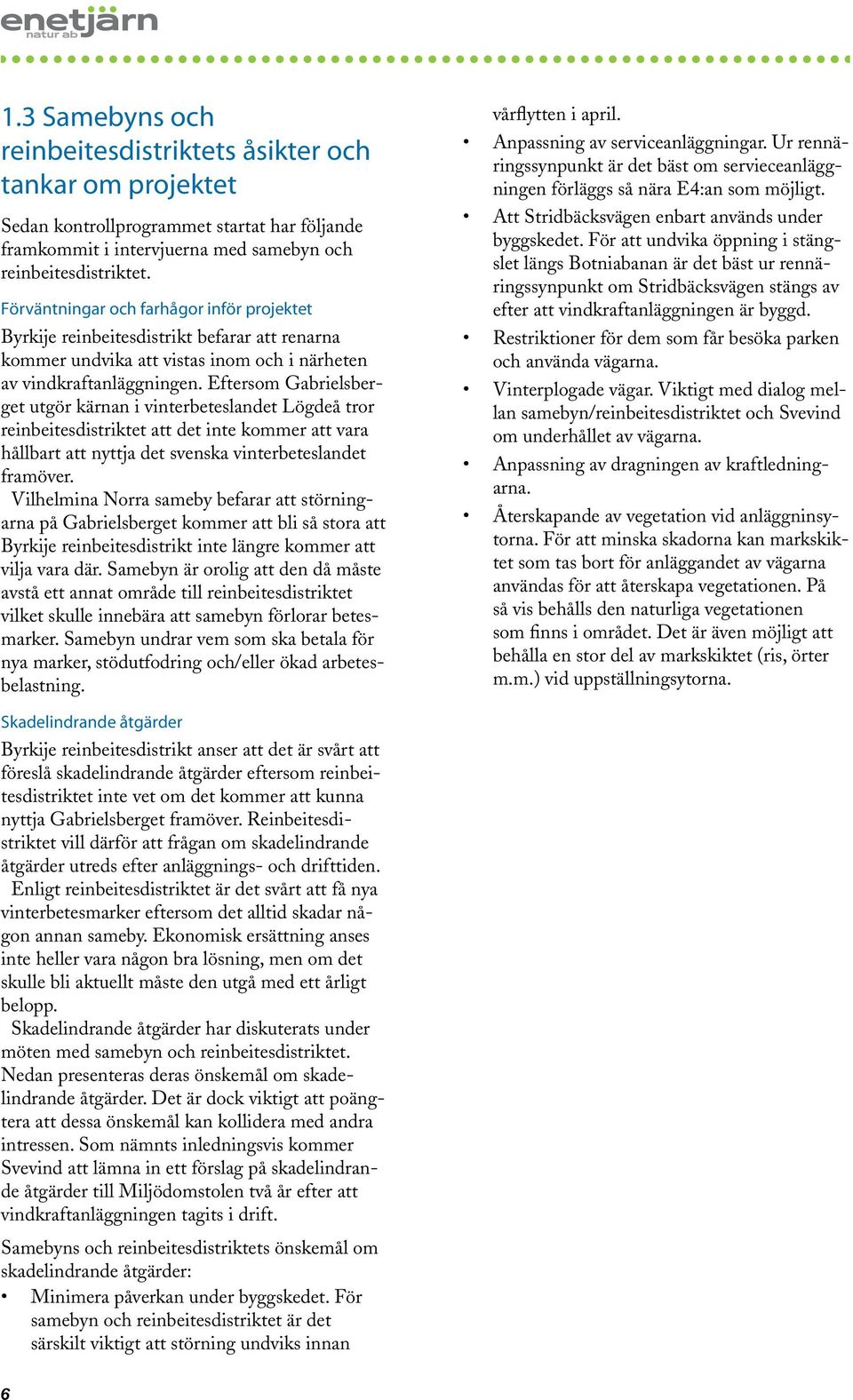 Eftersom Gabrielsberget utgör kärnan i vinterbeteslandet Lögdeå tror reinbeitesdistriktet att det inte kommer att vara hållbart att nyttja det svenska vinterbeteslandet framöver.