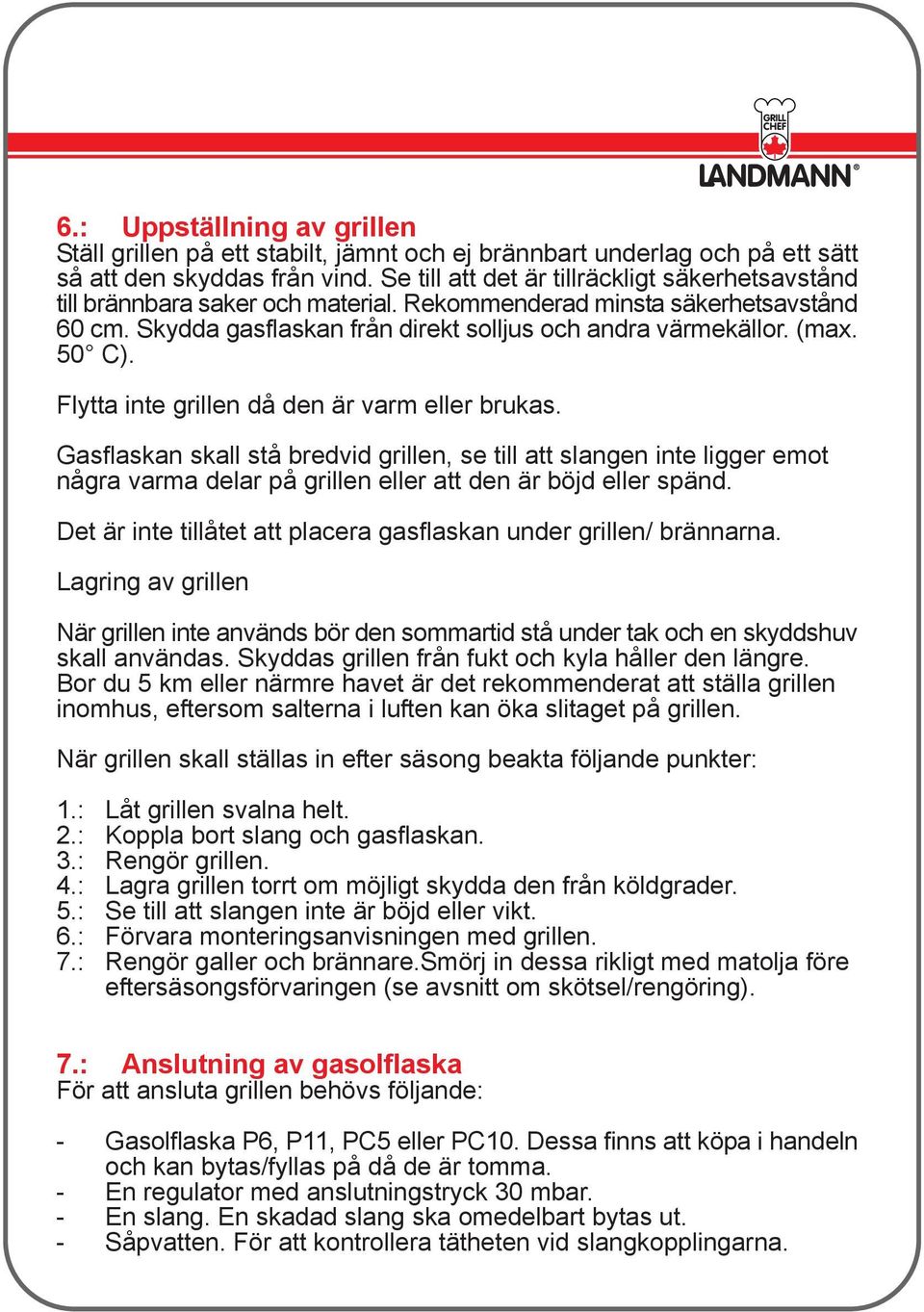 50 C). Flytta inte grillen då den är varm eller brukas. Gasflaskan skall stå bredvid grillen, se till att slangen inte ligger emot några varma delar på grillen eller att den är böjd eller spänd.