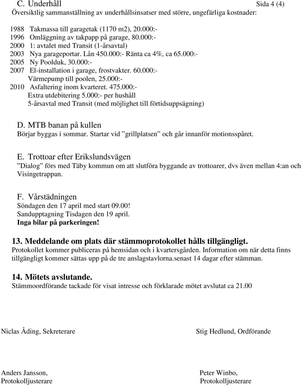 000:- Värmepump till poolen, 25.000:- 2010 Asfaltering inom kvarteret. 475.000:- Extra utdebitering 5.000:- per hushåll 5-årsavtal med Transit (med möjlighet till förtidsuppsägning) D.