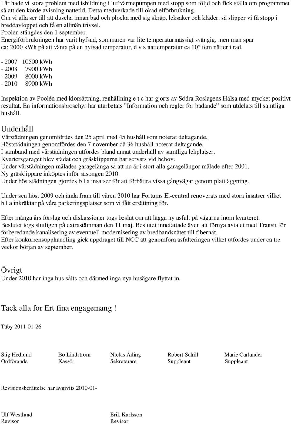 Energiförbrukningen har varit hyfsad, sommaren var lite temperaturmässigt svängig, men man spar ca: 2000 kwh på att vänta på en hyfsad temperatur, d v s nattemperatur ca 10 fem nätter i rad.