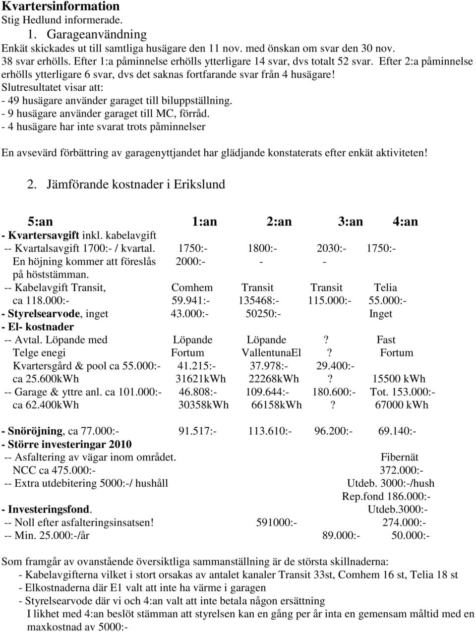 Slutresultatet visar att: - 49 husägare använder garaget till biluppställning. - 9 husägare använder garaget till MC, förråd.