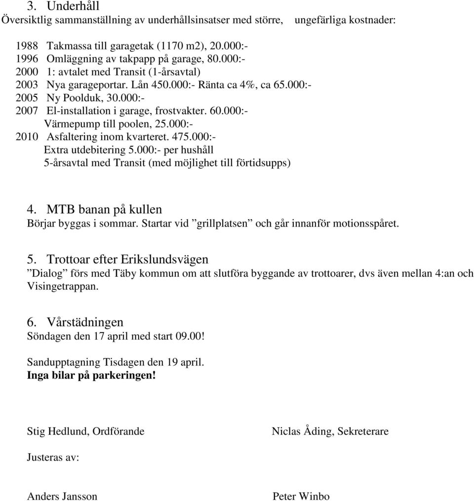 000:- Värmepump till poolen, 25.000:- 2010 Asfaltering inom kvarteret. 475.000:- Extra utdebitering 5.000:- per hushåll 5-årsavtal med Transit (med möjlighet till förtidsupps) 4.