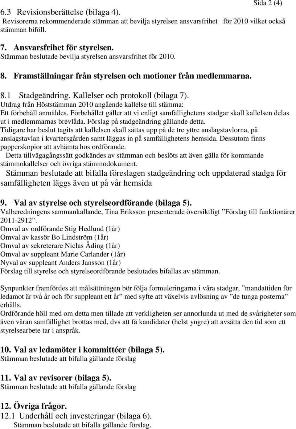 Utdrag från Höststämman 2010 angående kallelse till stämma: Ett förbehåll anmäldes. Förbehållet gäller att vi enligt samfällighetens stadgar skall kallelsen delas ut i medlemmarnas brevlåda.