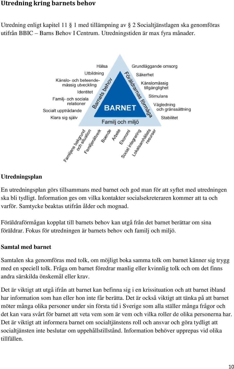 Samtycke beaktas utifrån ålder och mognad. Föräldraförmågan kopplat till barnets behov kan utgå från det barnet berättar om sina föräldrar. Fokus för utredningen är barnets behov och familj och miljö.