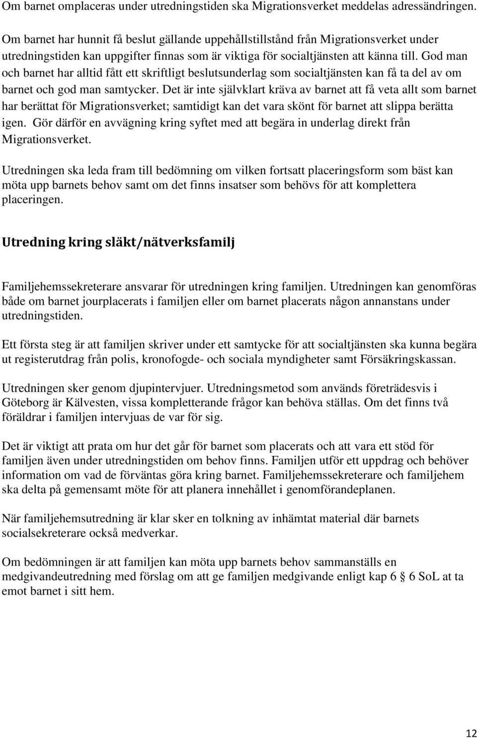 God man och barnet har alltid fått ett skriftligt beslutsunderlag som socialtjänsten kan få ta del av om barnet och god man samtycker.