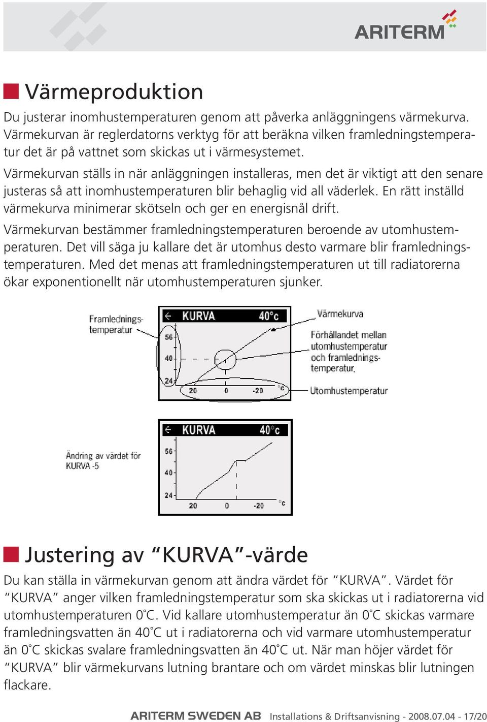 Värmekurvan ställs in när anläggningen installeras, men det är viktigt att den senare justeras så att inomhustemperaturen blir behaglig vid all väderlek.