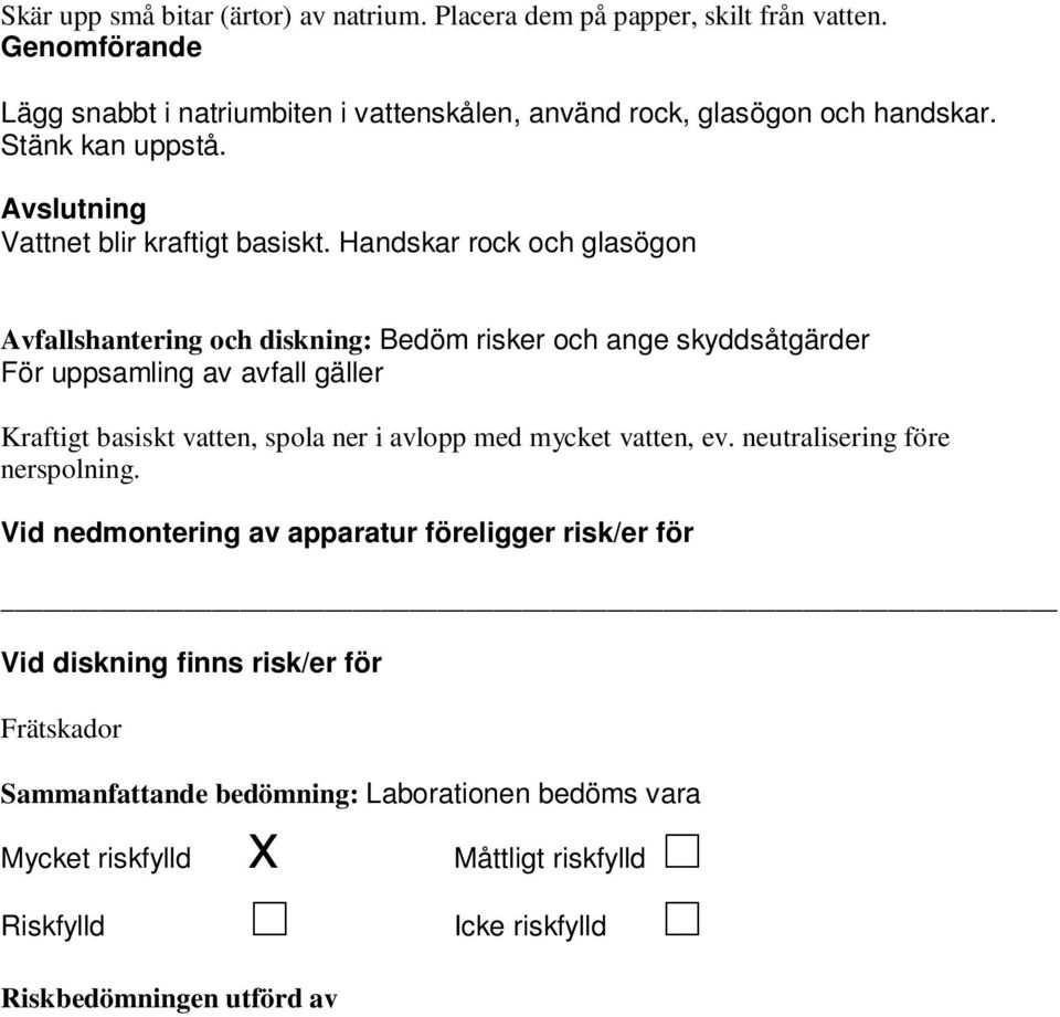 Handskar rock och glasögon Avfallshantering och diskning: Bedöm risker och ange skyddsåtgärder För uppsamling av avfall gäller Kraftigt basiskt vatten, spola