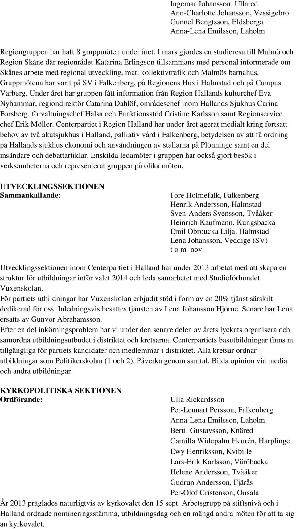 Malmös barnahus. Gruppmötena har varit på SV i Falkenberg, på Regionens Hus i Halmstad och på Campus Varberg.