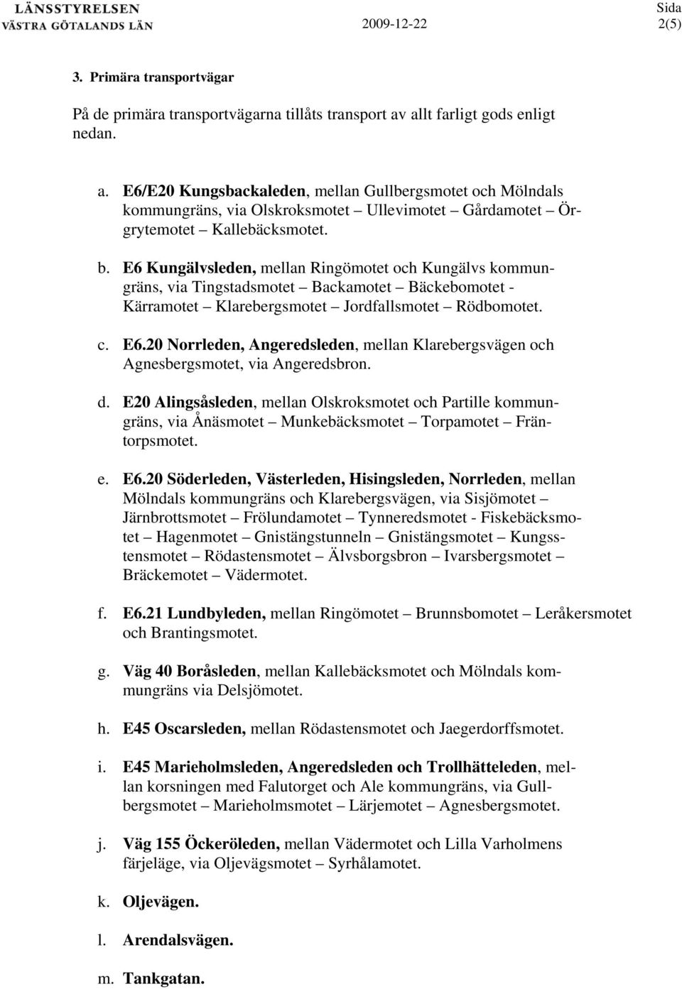 E6 Kungälvsleden, mellan Ringömotet och Kungälvs kommungräns, via Tingstadsmotet Backamotet Bäckebomotet - Kärramotet Klarebergsmotet Jordfallsmotet Rödbomotet. c. E6.