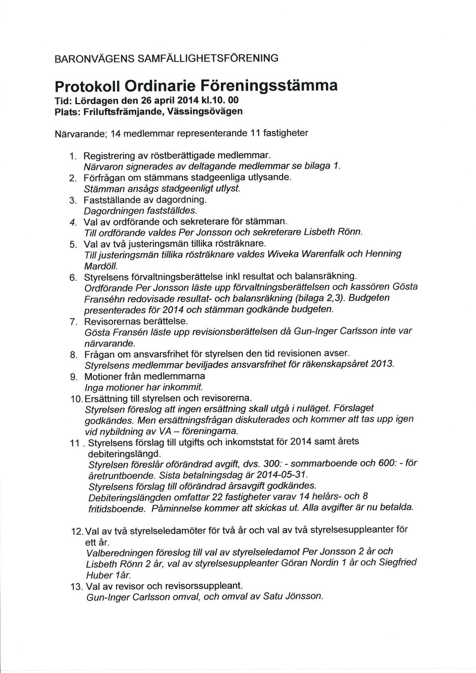 Näruaron signerades av deltagande medlemmarse bilaga 1. 2. Förfrågan om stämmans stadgeenliga utlysande. Stämman ansågs stadgeenligt utlyst. 3. Fastställande av dagordning.