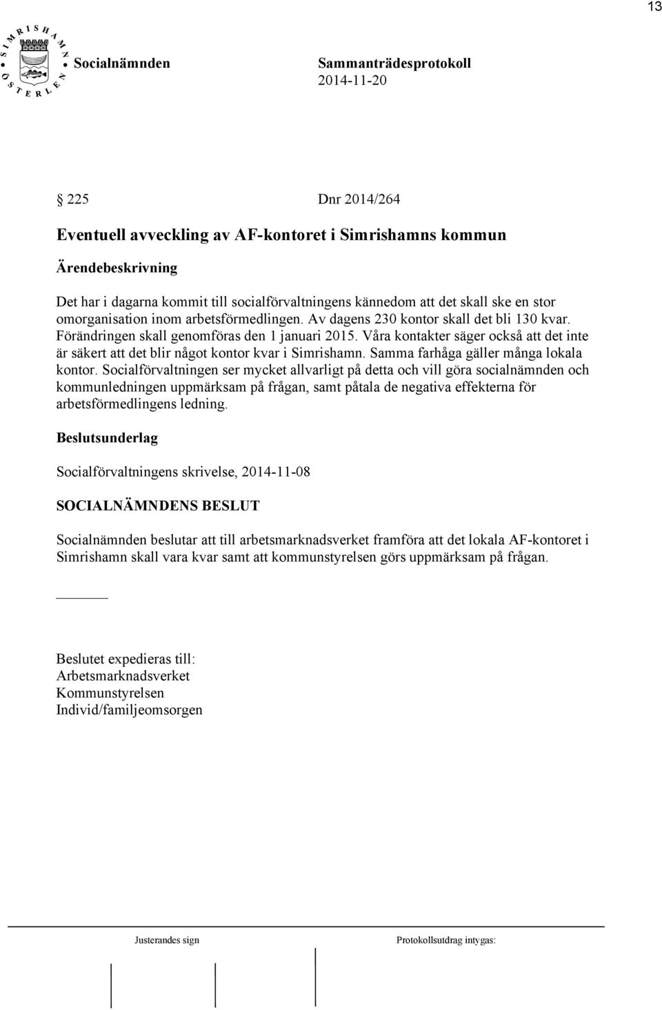 Våra kontakter säger också att det inte är säkert att det blir något kontor kvar i Simrishamn. Samma farhåga gäller många lokala kontor.