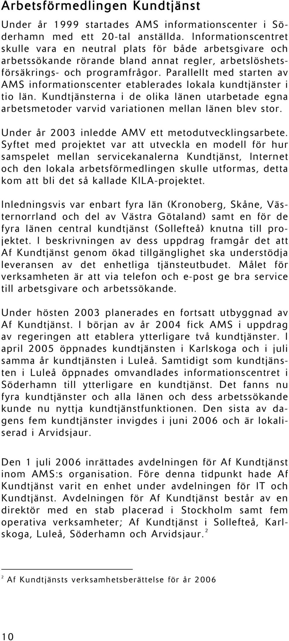 Parallellt med starten av AMS informationscenter etablerades lokala kundtjänster i tio län. Kundtjänsterna i de olika länen utarbetade egna arbetsmetoder varvid variationen mellan länen blev stor.