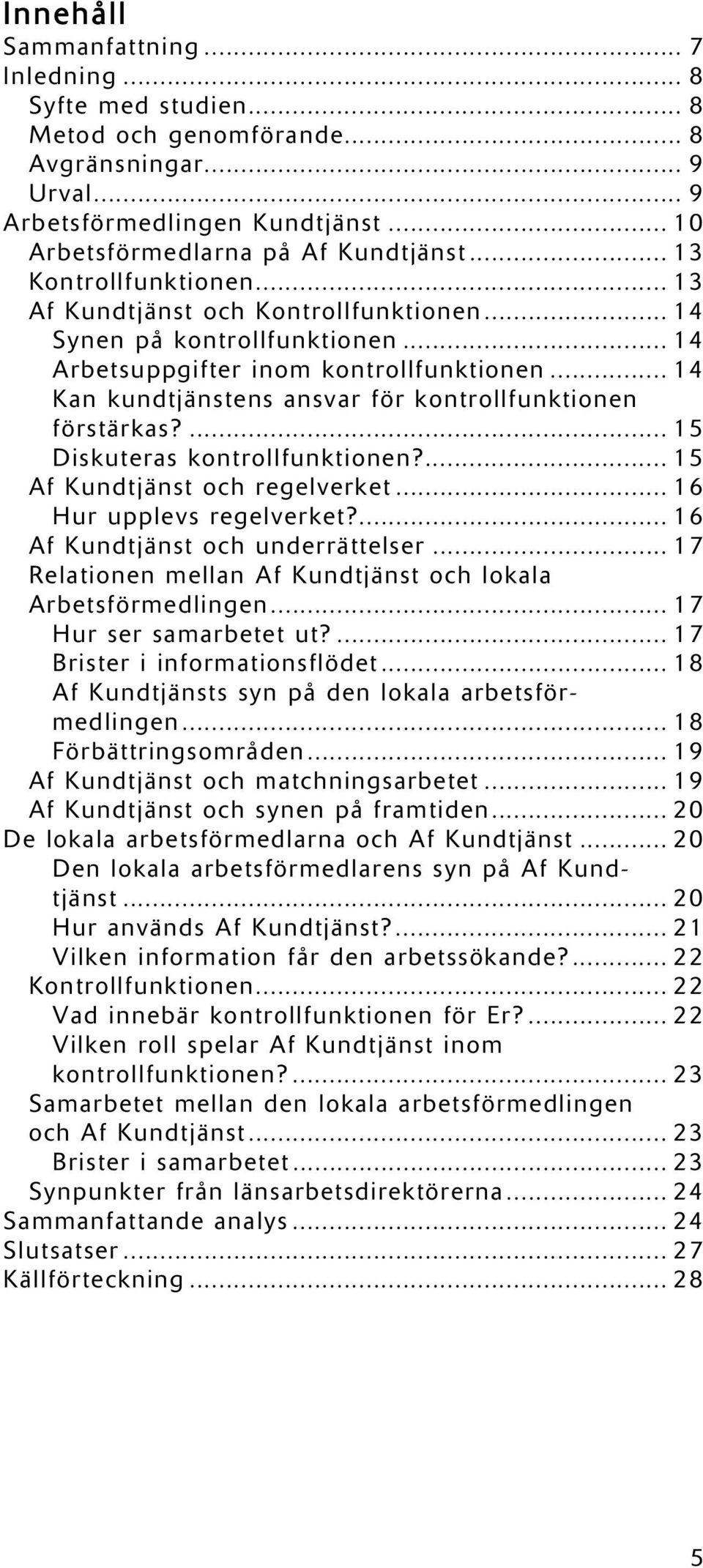 .. 14 Kan kundtjänstens ansvar för kontrollfunktionen förstärkas?... 15 Diskuteras kontrollfunktionen?... 15 Af Kundtjänst och regelverket... 16 Hur upplevs regelverket?