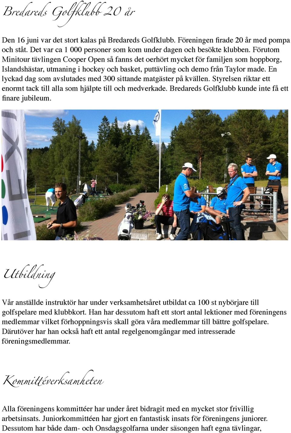 En lyckad dag som avslutades med 300 sittande matgäster på kvällen. Styrelsen riktar ett enormt tack till alla som hjälpte till och medverkade. Bredareds Golfklubb kunde inte få ett finare jubileum.