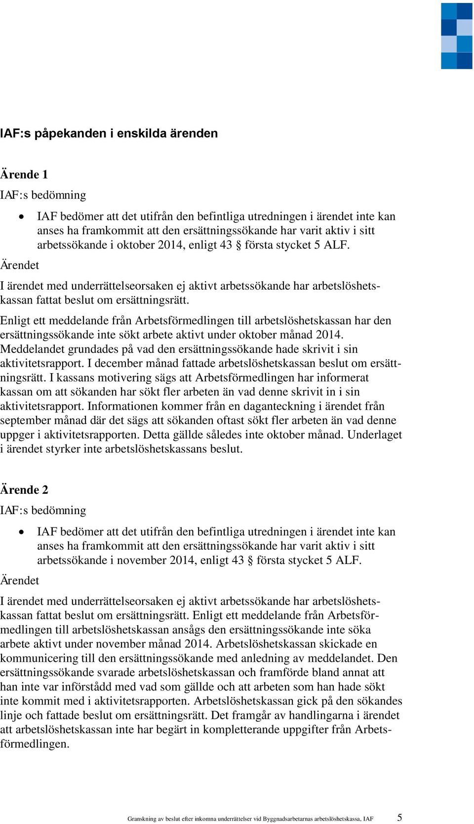 Meddelandet grundades på vad den ersättningssökande hade skrivit i sin aktivitetsrapport. I december månad fattade arbetslöshetskassan beslut om ersättningsrätt.