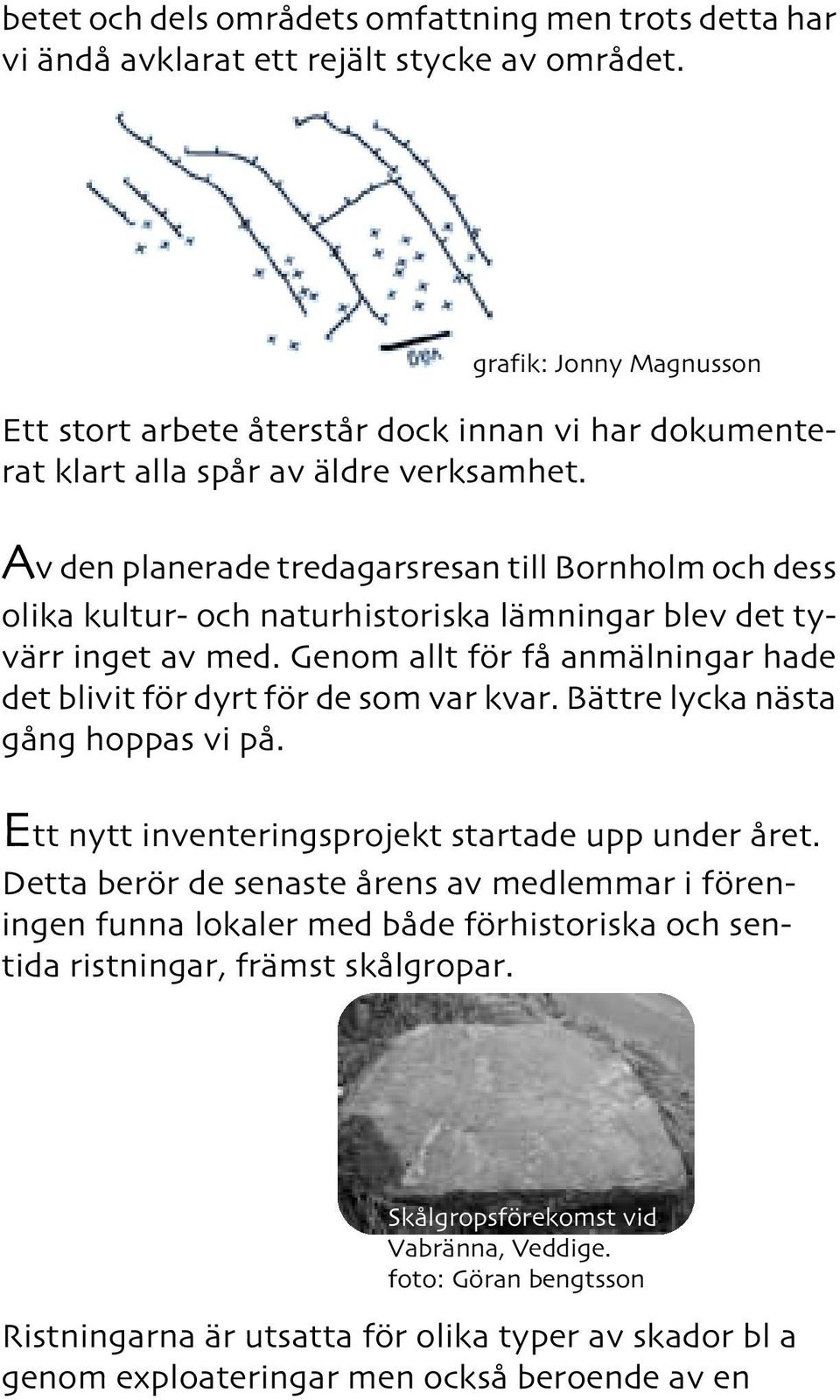 Av den planerade tredagarsresan till Bornholm och dess olika kultur- och naturhistoriska lämningar blev det tyvärr inget av med.