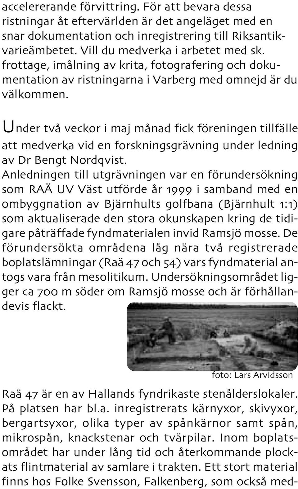 Under två veckor i maj månad fick föreningen tillfälle att medverka vid en forskningsgrävning under ledning av Dr Bengt Nordqvist.