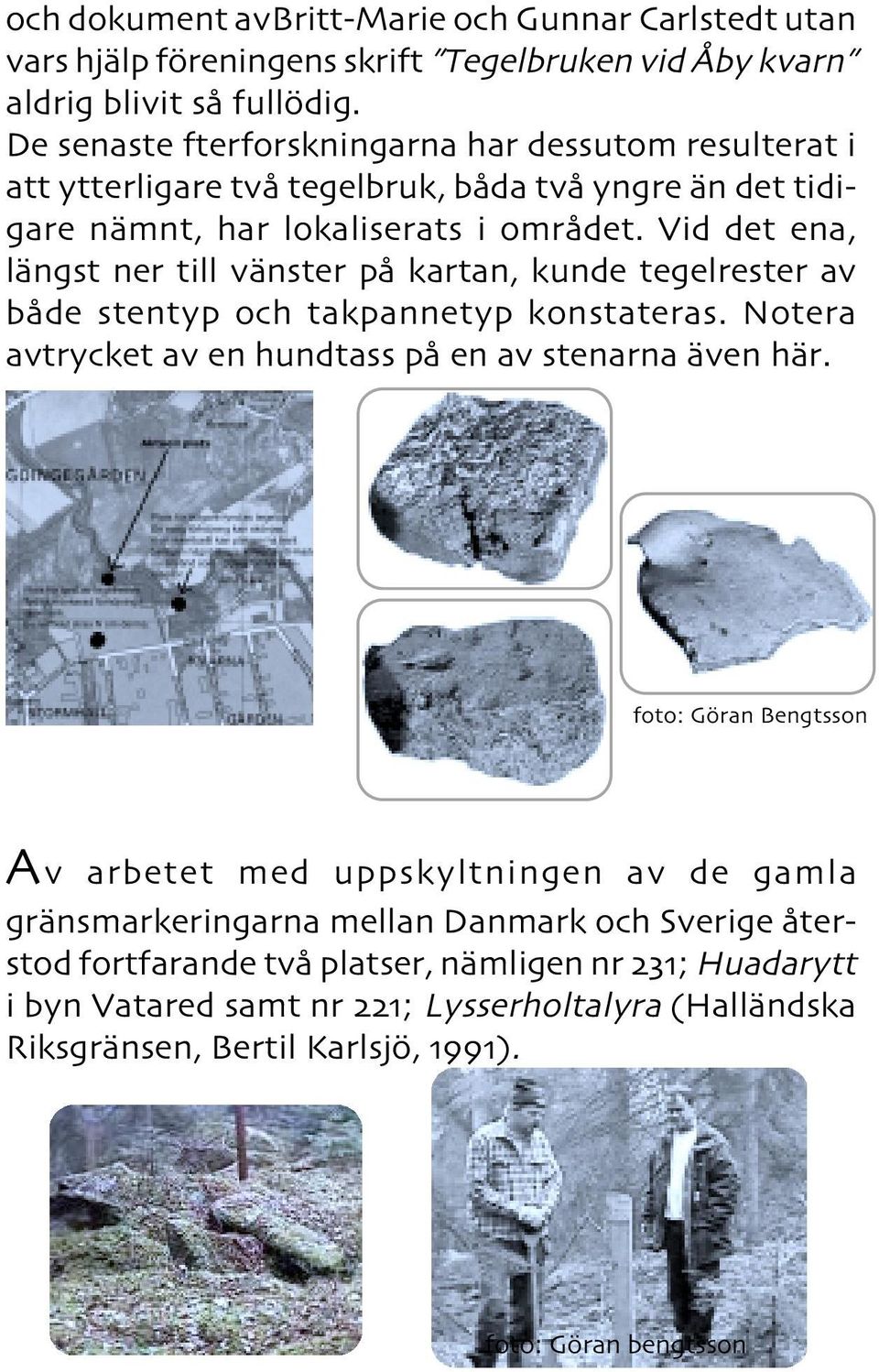 Vid det ena, längst ner till vänster på kartan, kunde tegelrester av både stentyp och takpannetyp konstateras. Notera avtrycket av en hundtass på en av stenarna även här.