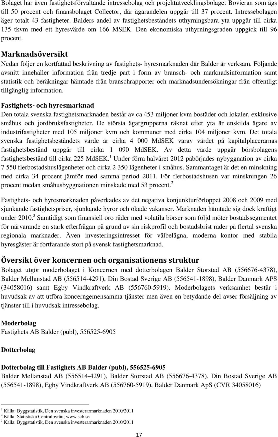 Den ekonomiska uthyrningsgraden uppgick till 96 procent. Marknadsöversikt Nedan följer en kortfattad beskrivning av fastighets- hyresmarknaden där Balder är verksam.