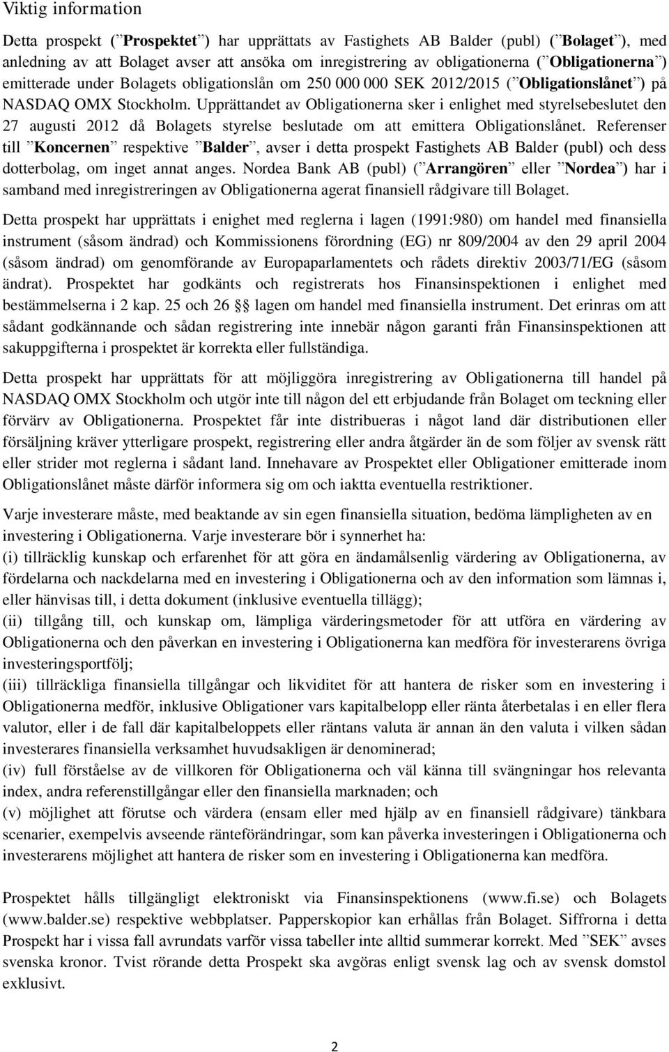 Upprättandet av Obligationerna sker i enlighet med styrelsebeslutet den 27 augusti 2012 då Bolagets styrelse beslutade om att emittera Obligationslånet.