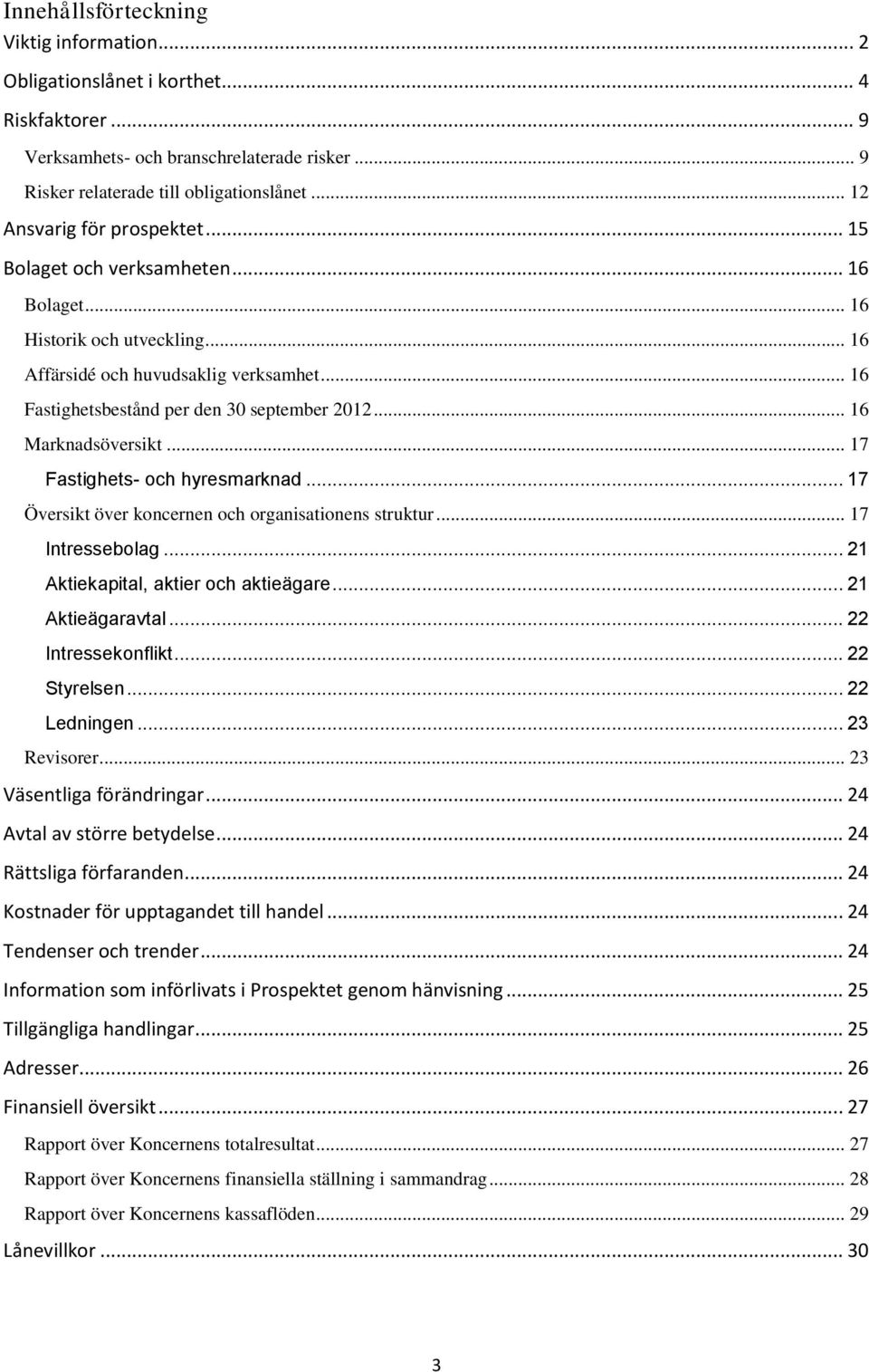 .. 16 Marknadsöversikt... 17 Fastighets- och hyresmarknad... 17 Översikt över koncernen och organisationens struktur... 17 Intressebolag... 21 Aktiekapital, aktier och aktieägare... 21 Aktieägaravtal.