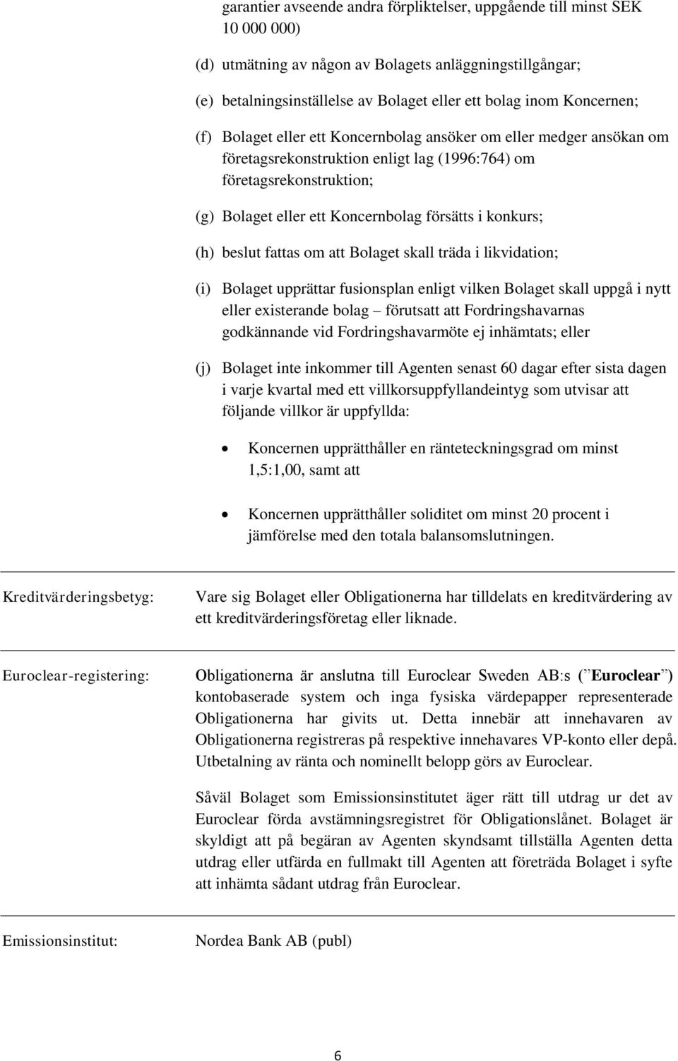 konkurs; (h) beslut fattas om att Bolaget skall träda i likvidation; (i) Bolaget upprättar fusionsplan enligt vilken Bolaget skall uppgå i nytt eller existerande bolag förutsatt att Fordringshavarnas