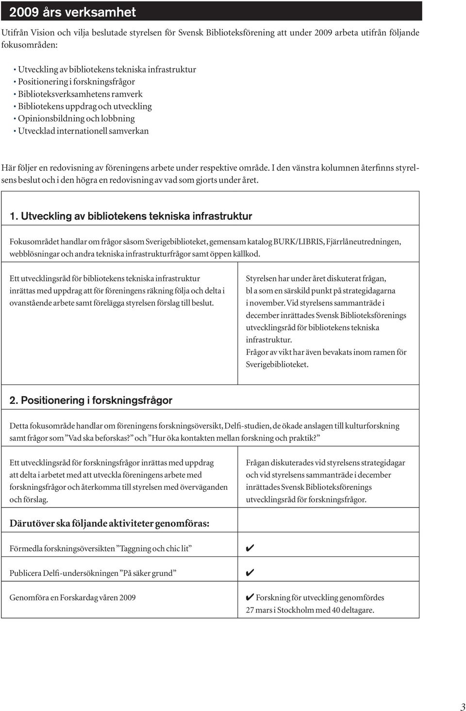 föreningens arbete under respektive område. I den vänstra kolumnen återfinns styrelsens beslut och i den högra en redovisning av vad som gjorts under året. 1.