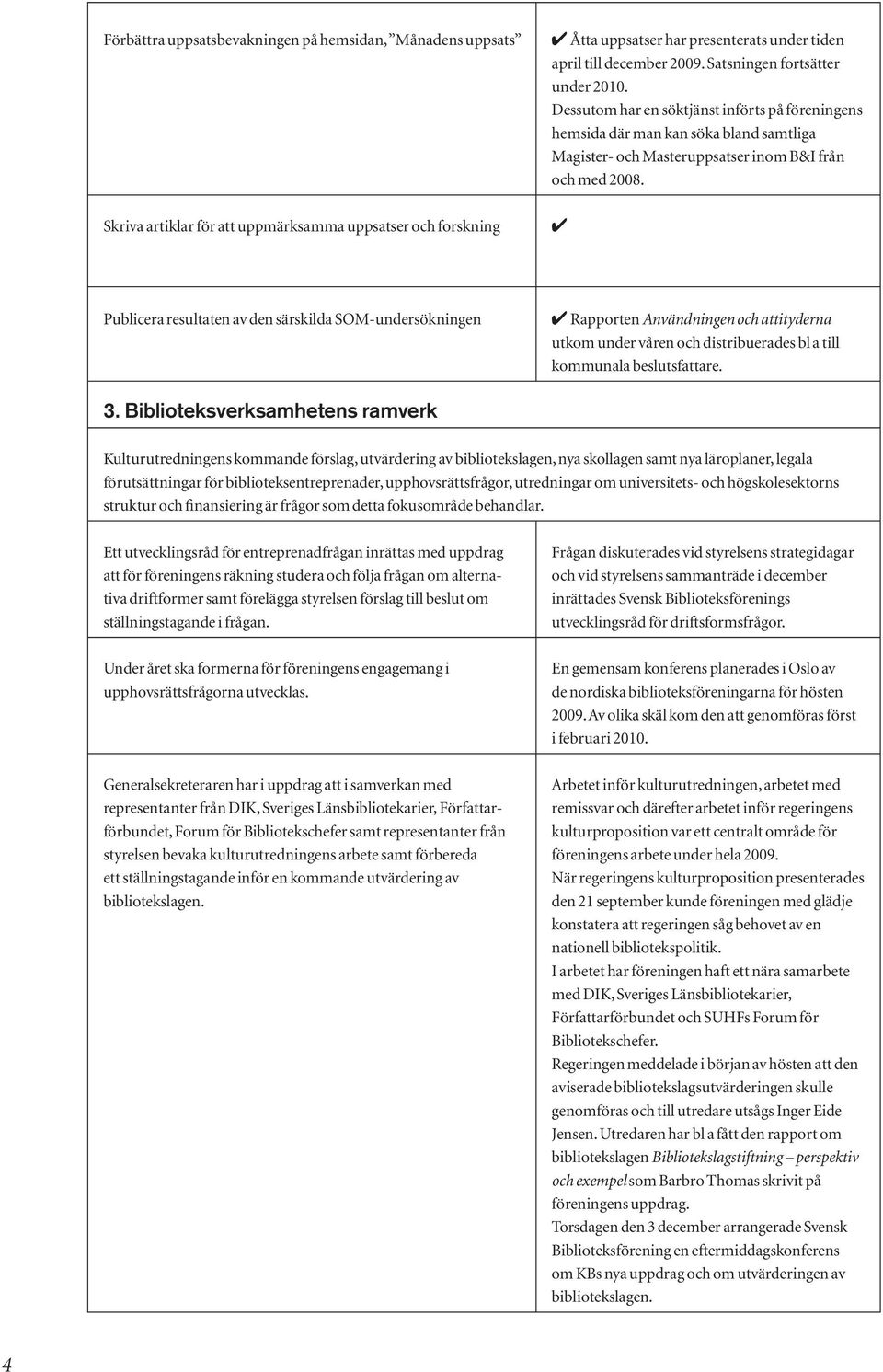 Skriva artiklar för att uppmärksamma uppsatser och forskning 4 Publicera resultaten av den särskilda SOM-undersökningen 4 Rapporten Användningen och attityderna utkom under våren och distribuerades