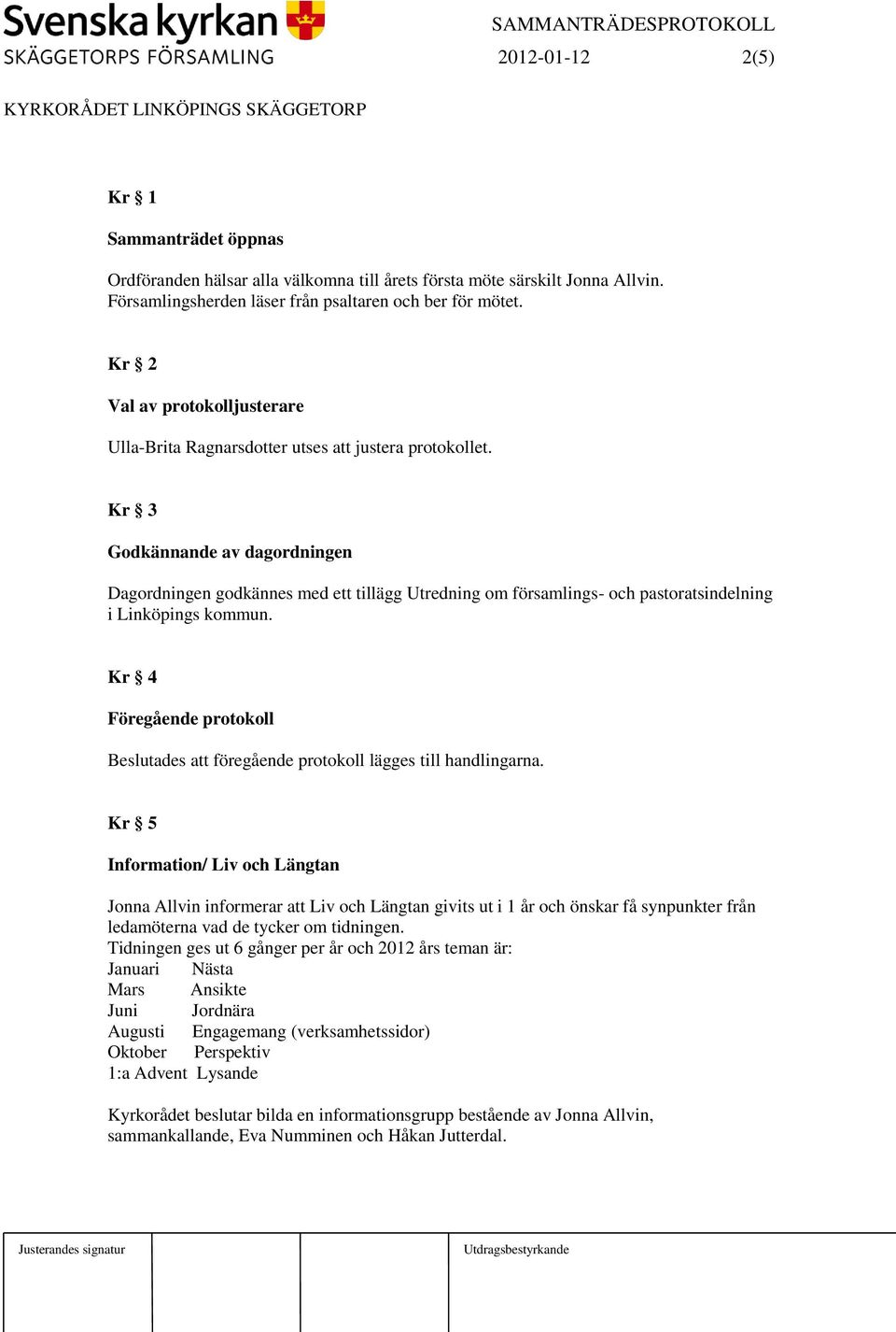 Kr 3 Godkännande av dagordningen Dagordningen godkännes med ett tillägg Utredning om församlings- och pastoratsindelning i Linköpings kommun.