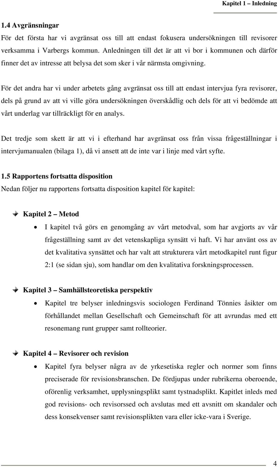 För det andra har vi under arbetets gång avgränsat oss till att endast intervjua fyra revisorer, dels på grund av att vi ville göra undersökningen överskådlig och dels för att vi bedömde att vårt