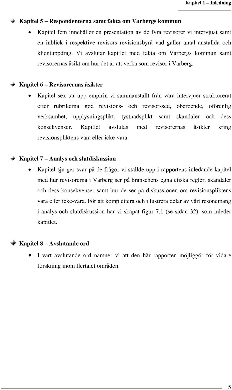 Kapitel 6 Revisorernas åsikter Kapitel sex tar upp empirin vi sammanställt från våra intervjuer strukturerat efter rubrikerna god revisions- och revisorssed, oberoende, oförenlig verksamhet,