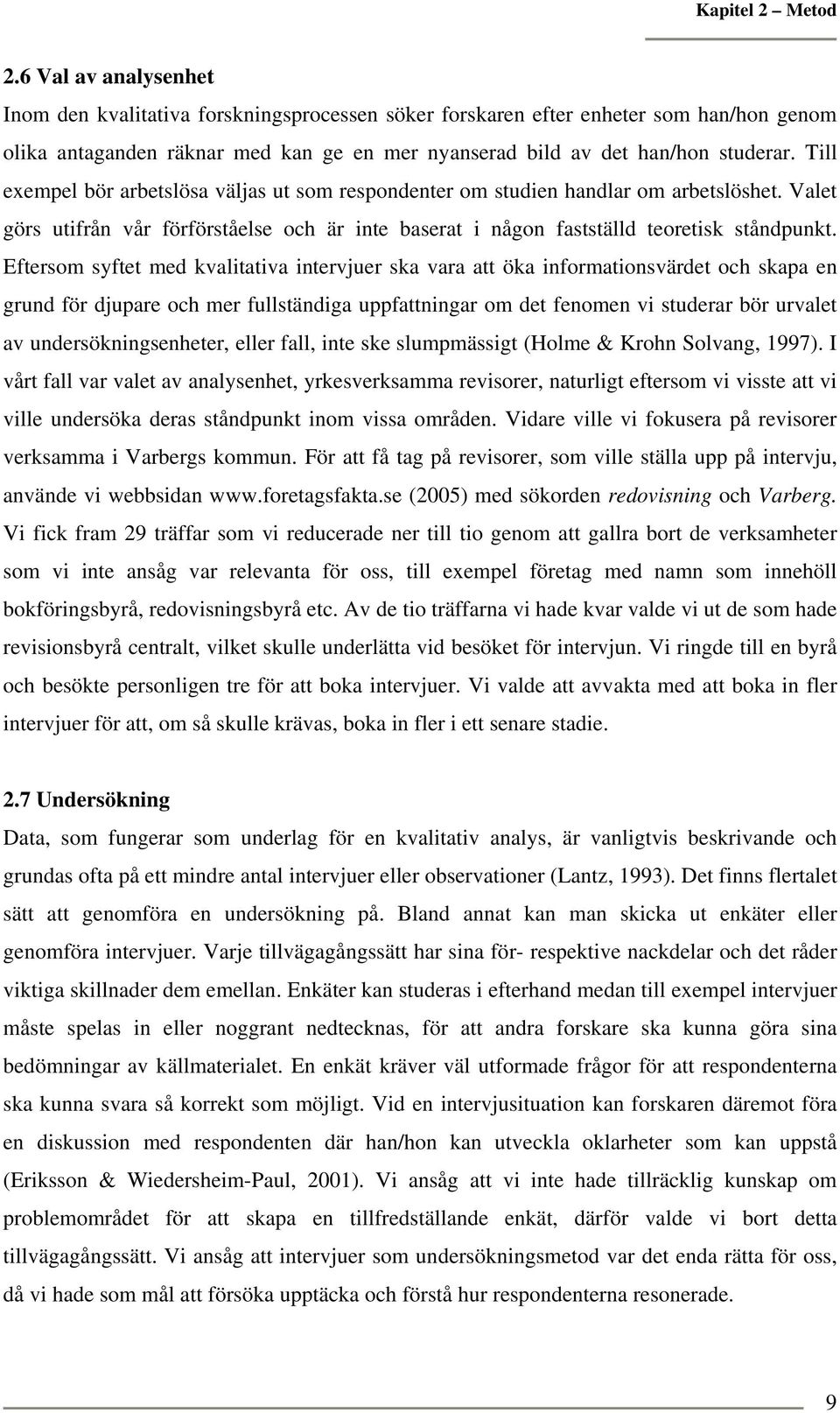 Till exempel bör arbetslösa väljas ut som respondenter om studien handlar om arbetslöshet. Valet görs utifrån vår förförståelse och är inte baserat i någon fastställd teoretisk ståndpunkt.