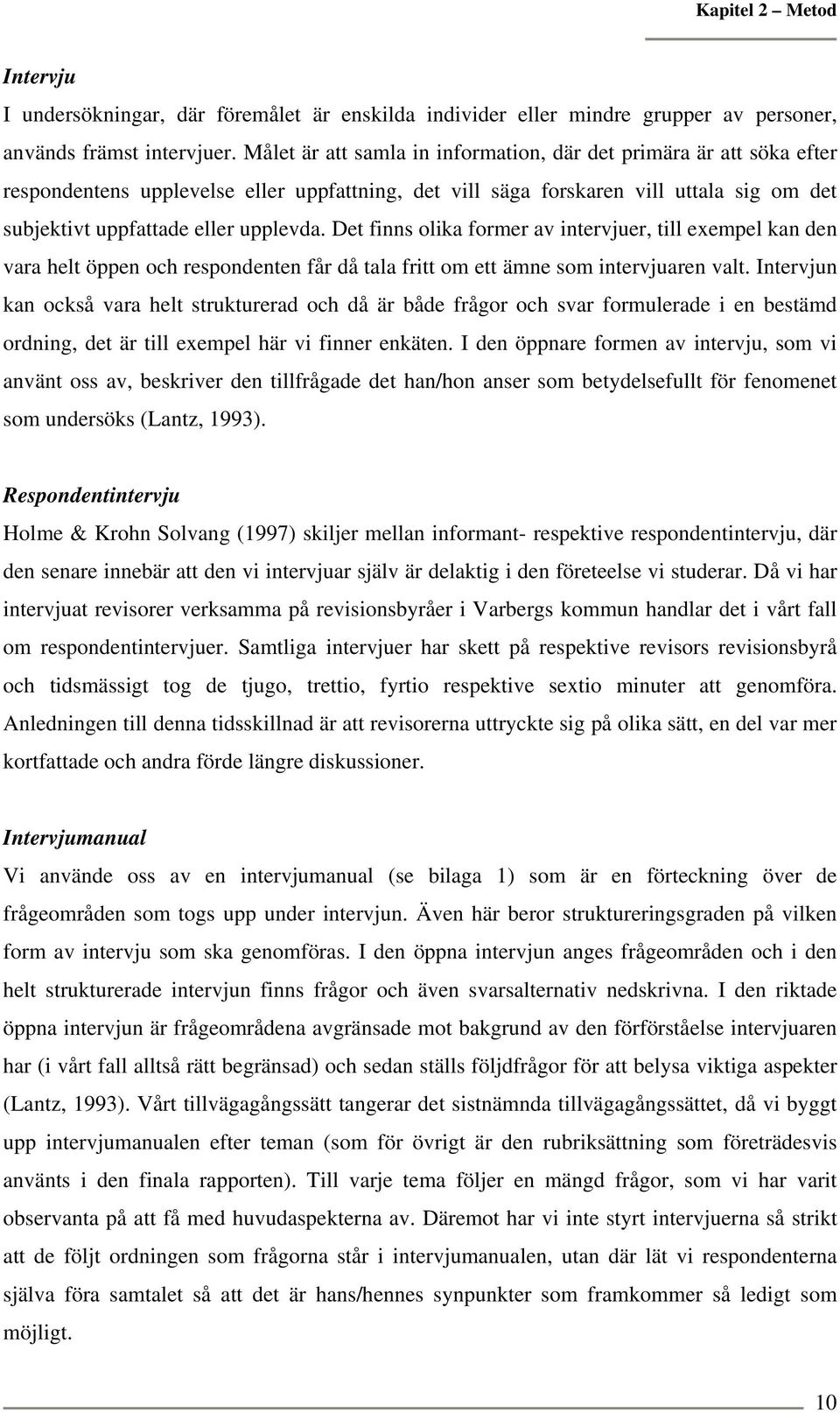 Det finns olika former av intervjuer, till exempel kan den vara helt öppen och respondenten får då tala fritt om ett ämne som intervjuaren valt.