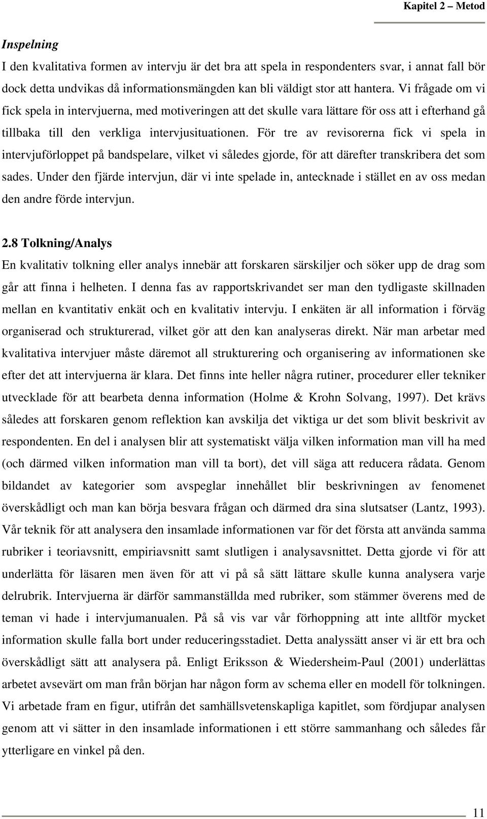 För tre av revisorerna fick vi spela in intervjuförloppet på bandspelare, vilket vi således gjorde, för att därefter transkribera det som sades.