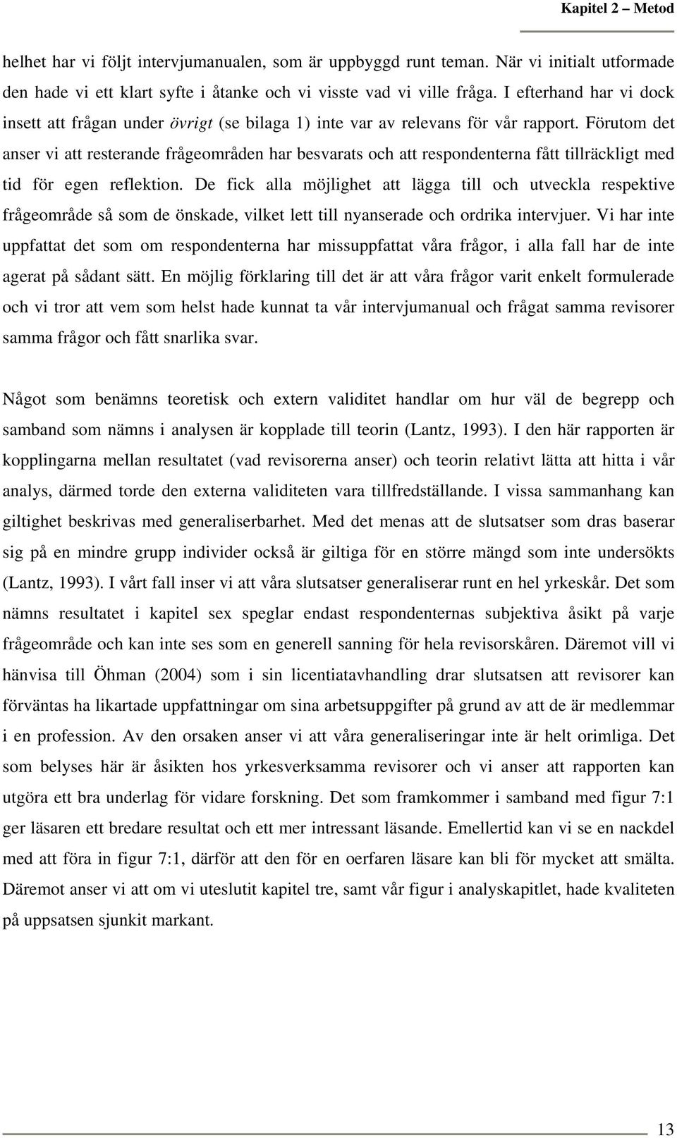 Förutom det anser vi att resterande frågeområden har besvarats och att respondenterna fått tillräckligt med tid för egen reflektion.