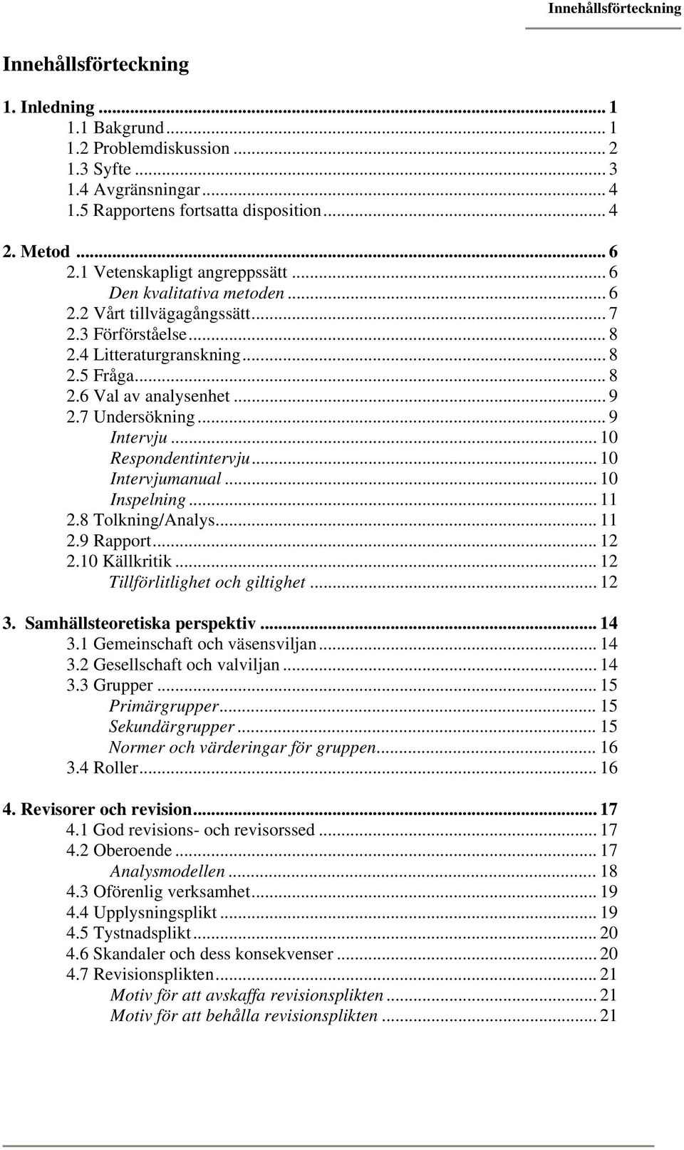 7 Undersökning... 9 Intervju... 10 Respondentintervju... 10 Intervjumanual... 10 Inspelning... 11 2.8 Tolkning/Analys... 11 2.9 Rapport... 12 2.10 Källkritik... 12 Tillförlitlighet och giltighet.