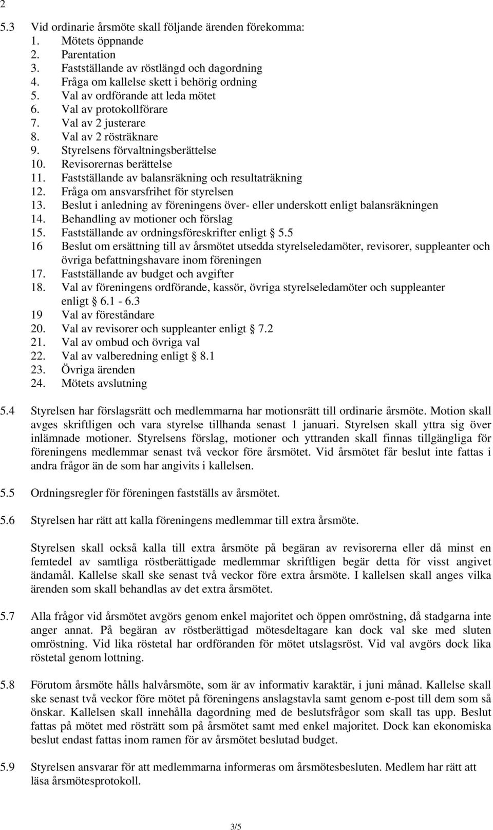 Fastställande av balansräkning och resultaträkning 12. Fråga om ansvarsfrihet för styrelsen 13. Beslut i anledning av föreningens över- eller underskott enligt balansräkningen 14.