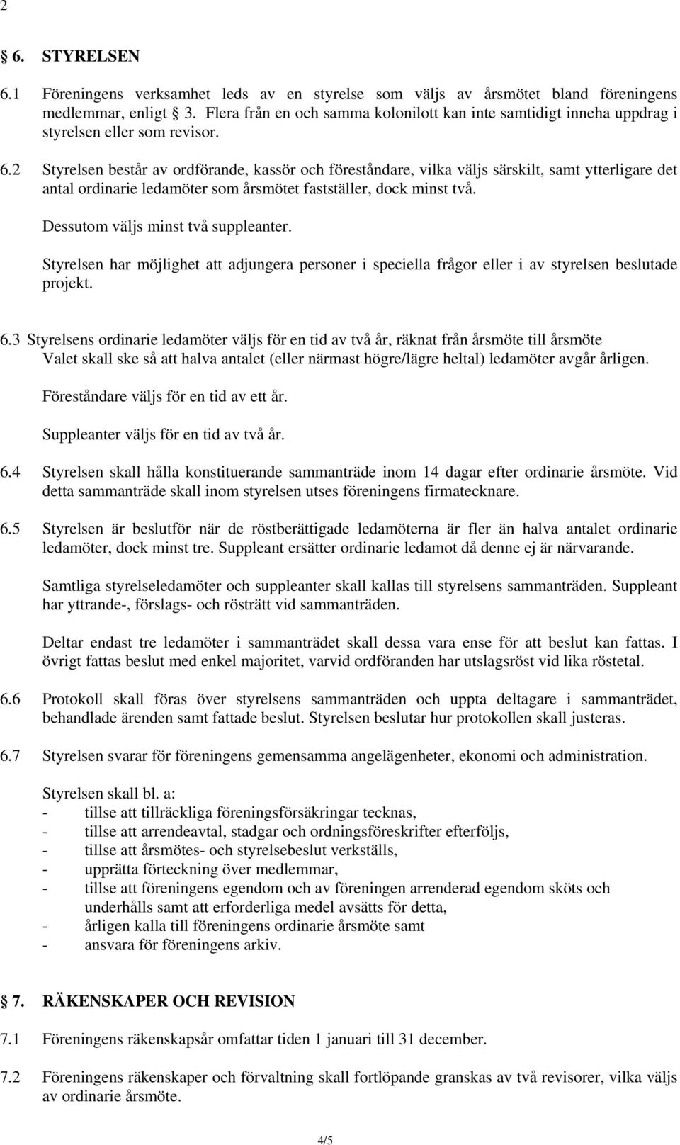 2 Styrelsen består av ordförande, kassör och föreståndare, vilka väljs särskilt, samt ytterligare det antal ordinarie ledamöter som årsmötet fastställer, dock minst två.