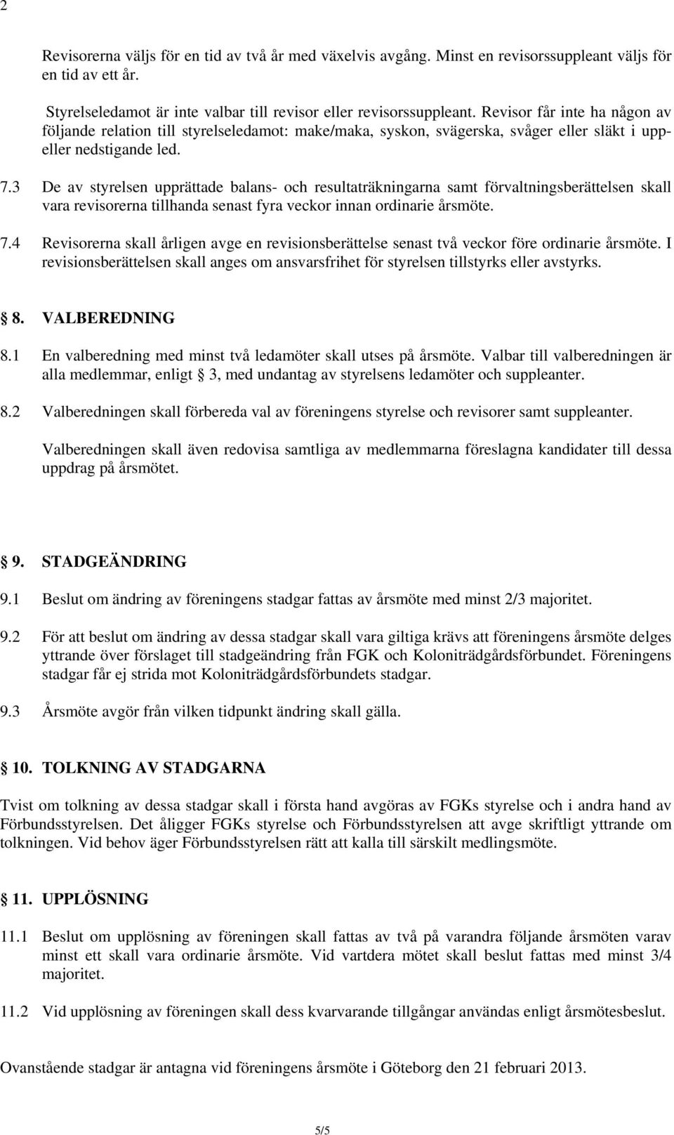 3 De av styrelsen upprättade balans- och resultaträkningarna samt förvaltningsberättelsen skall vara revisorerna tillhanda senast fyra veckor innan ordinarie årsmöte. 7.