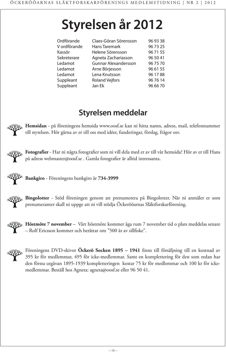 se kan ni hitta namn, adress, mail, telefonnummer till styrelsen. Hör gärna av er till oss med idéer, funderingar, förslag, frågor osv.